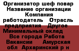 Организатор-шеф-повар › Название организации ­ Компания-работодатель › Отрасль предприятия ­ Другое › Минимальный оклад ­ 1 - Все города Работа » Вакансии   . Амурская обл.,Архаринский р-н